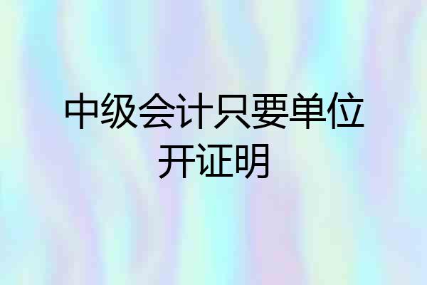 中级会计只要单位开证明
