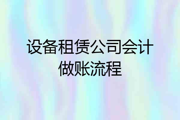 设备租赁公司会计做账流程