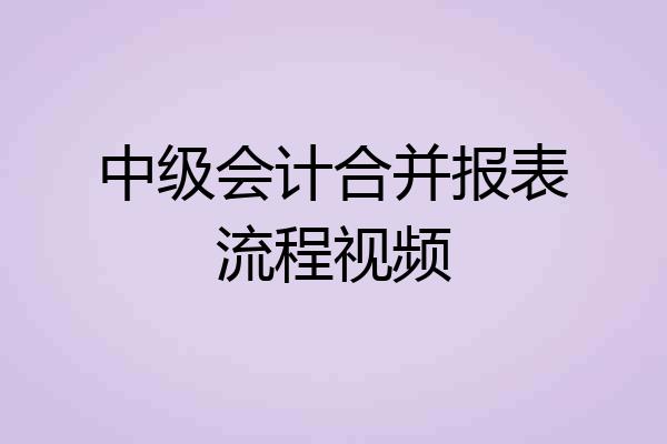 中级会计合并报表流程视频