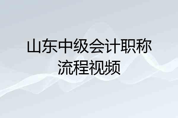 山东中级会计职称流程视频
