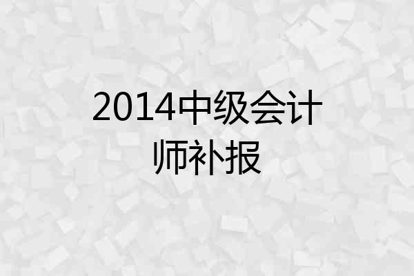 2014中级会计师补报