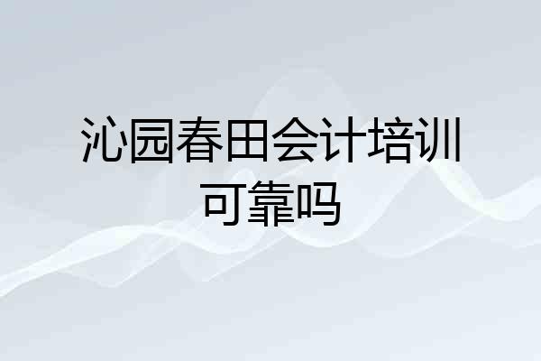 沁园春田会计培训可靠吗