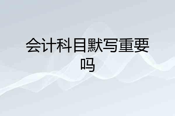 会计科目默写重要吗
