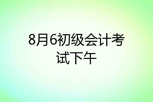 8月6初级会计考试下午