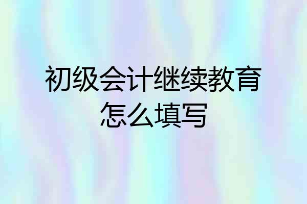 初级会计继续教育怎么填写
