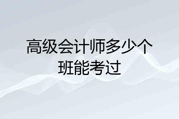 高级会计师多少个班能考过