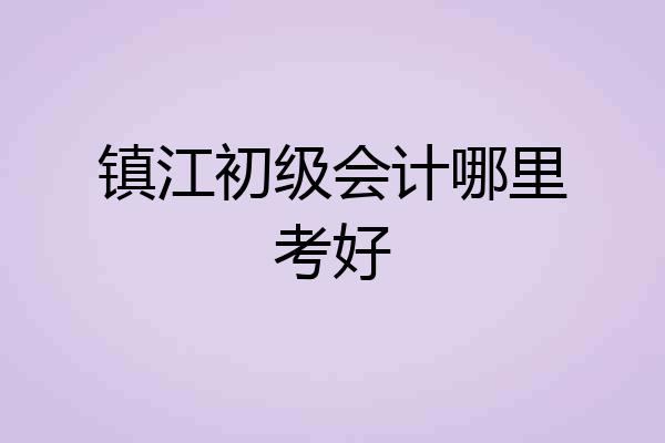 镇江初级会计哪里考好