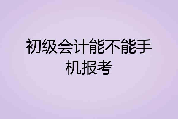 初级会计能不能手机报考