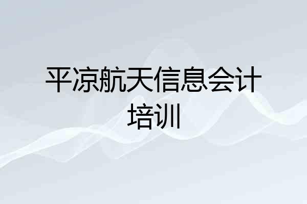 平凉航天信息会计培训