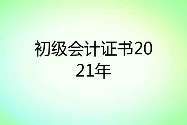 初级会计证书2021年