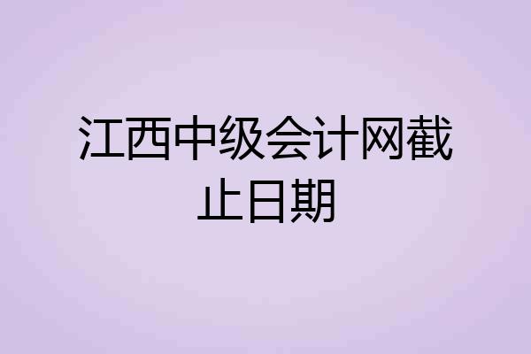 江西中级会计网截止日期