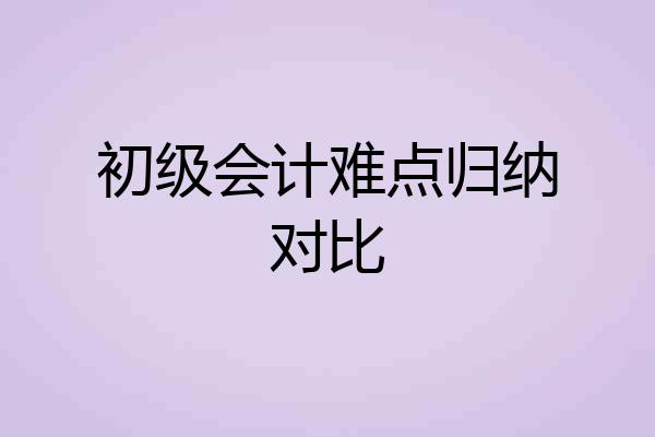 初级会计难点归纳对比
