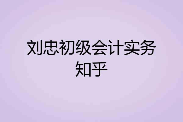 刘忠初级会计实务知乎