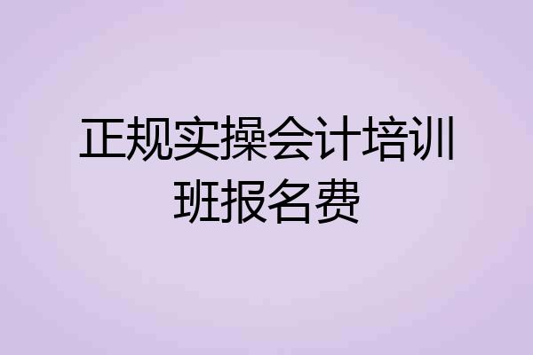 正规实操会计培训班报名费
