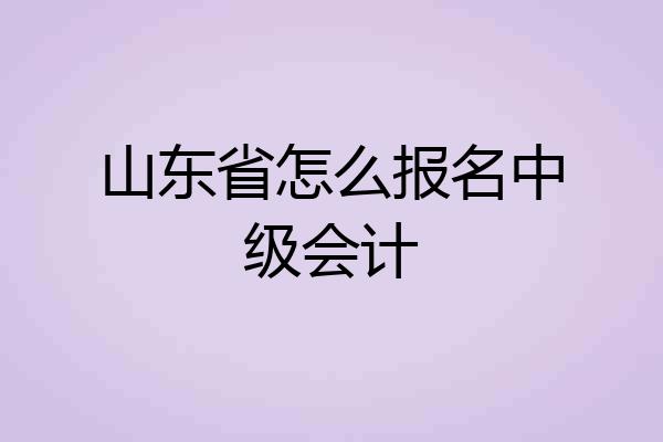 山东省怎么报名中级会计