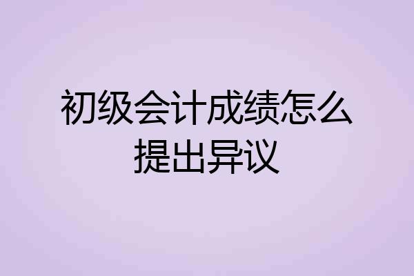 初级会计成绩怎么提出异议