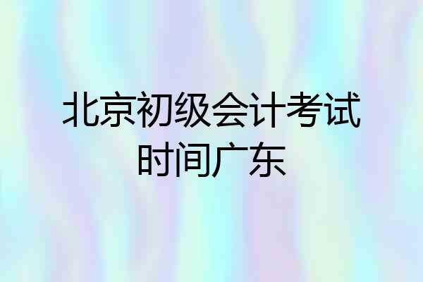 北京初级会计考试时间广东