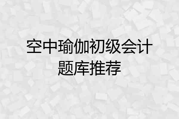 空中瑜伽初级会计题库推荐