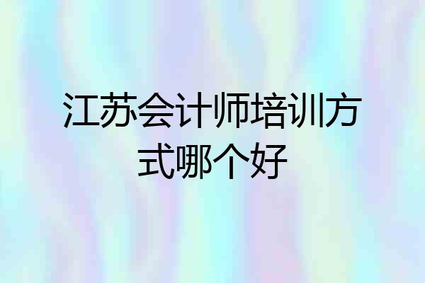 江苏会计师培训方式哪个好