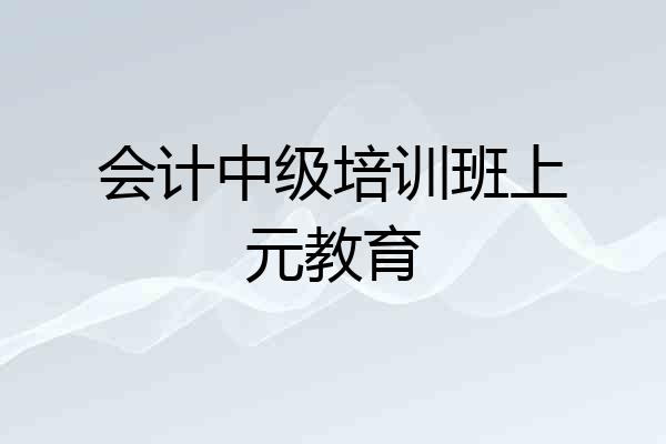 会计中级培训班上元教育