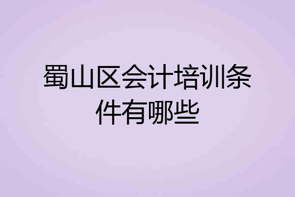 蜀山区会计培训条件有哪些