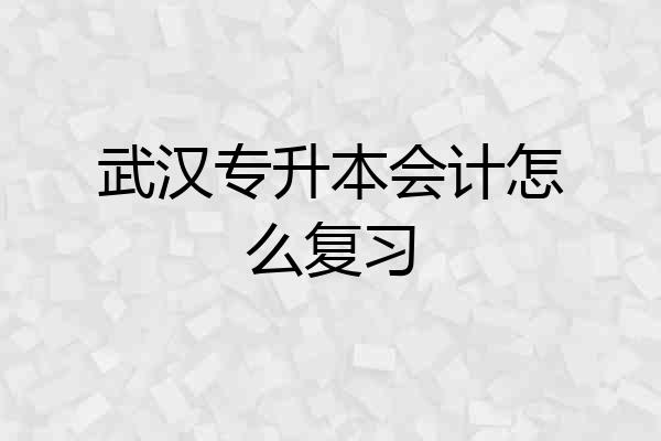 武汉专升本会计怎么复习