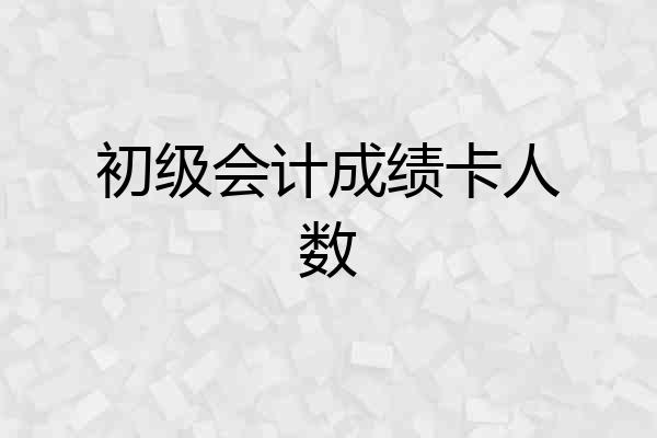 初级会计成绩卡人数