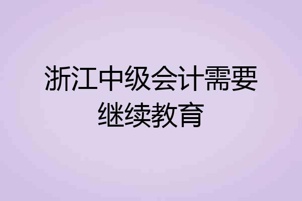 浙江中级会计需要继续教育