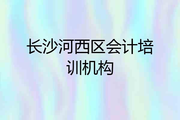 长沙河西区会计培训机构