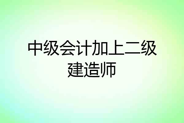 中级会计加上二级建造师