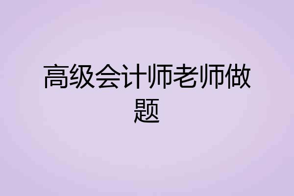 高级会计师老师做题