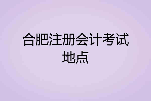 合肥注册会计考试地点