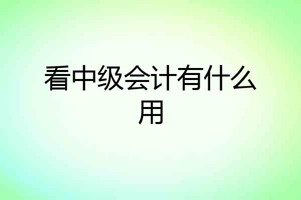 看中级会计有什么用