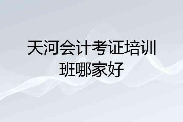 天河会计考证培训班哪家好