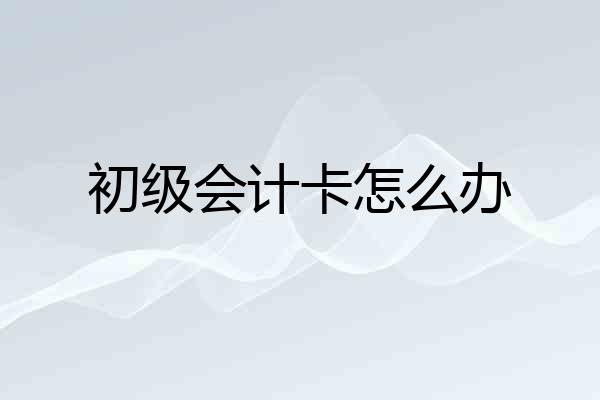 初级会计卡怎么办