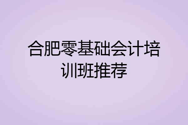 合肥零基础会计培训班推荐