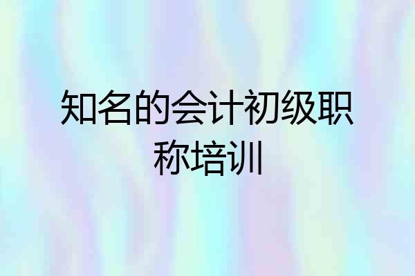 知名的会计初级职称培训