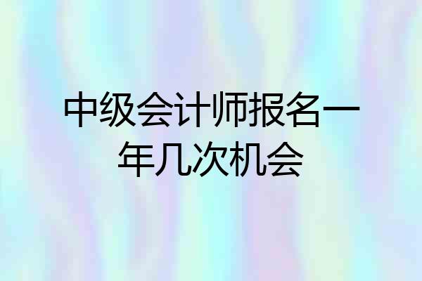 中级会计师报名一年几次机会