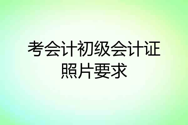 考会计初级会计证照片要求