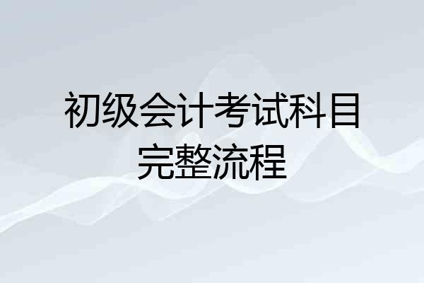 初级会计考试科目完整流程