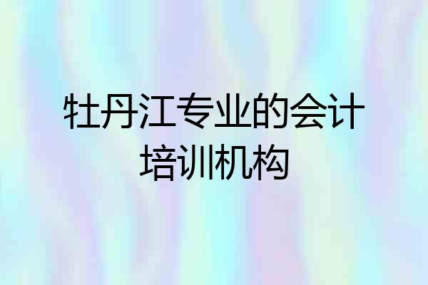 牡丹江专业的会计培训机构