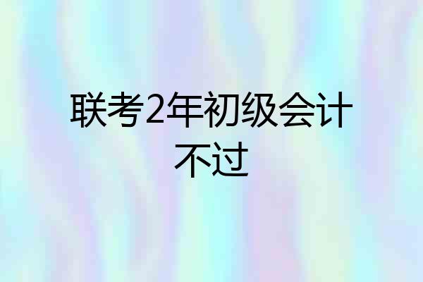 联考2年初级会计不过
