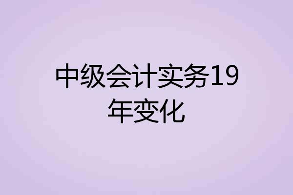 中级会计实务19年变化