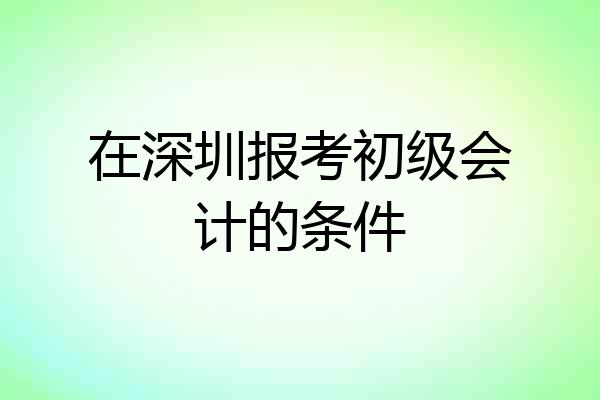 在深圳报考初级会计的条件