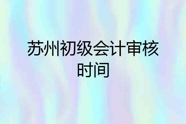 苏州初级会计审核时间