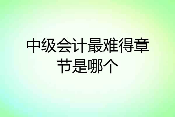 中级会计最难得章节是哪个