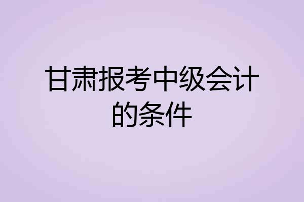 甘肃报考中级会计的条件