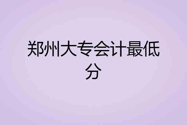郑州大专会计最低分
