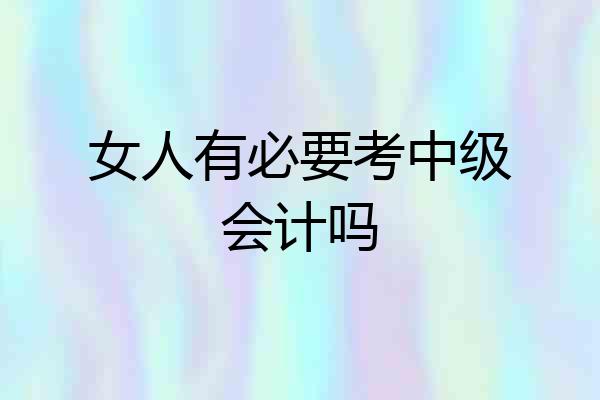 女人有必要考中级会计吗