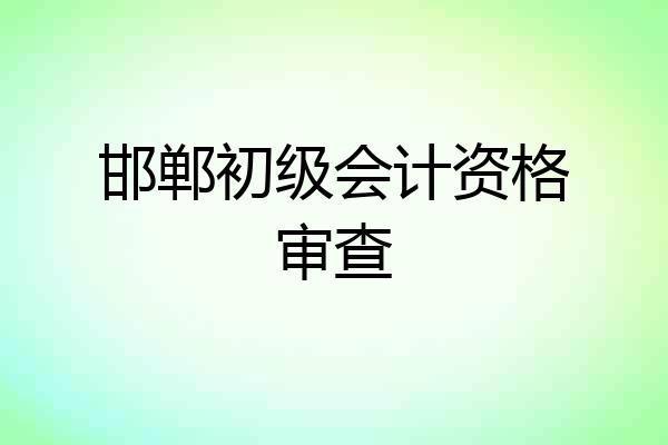 邯郸初级会计资格审查